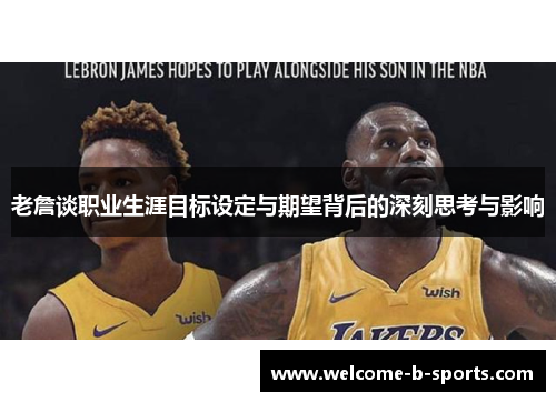 老詹谈职业生涯目标设定与期望背后的深刻思考与影响