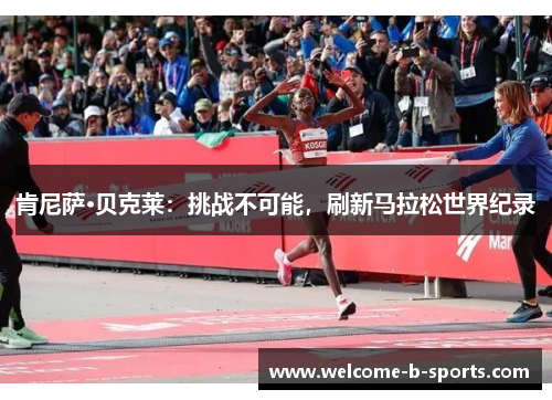 肯尼萨·贝克莱：挑战不可能，刷新马拉松世界纪录