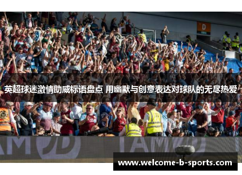 英超球迷激情助威标语盘点 用幽默与创意表达对球队的无尽热爱