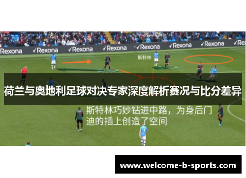 荷兰与奥地利足球对决专家深度解析赛况与比分差异 荷兰与奥地利足球对决专家深度解析赛况与比分差异
