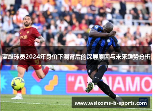 蓝鹰球员2024年身价下调背后的深层原因与未来趋势分析 蓝鹰球员2024年身价下调背后的深层原因与未来趋势分析