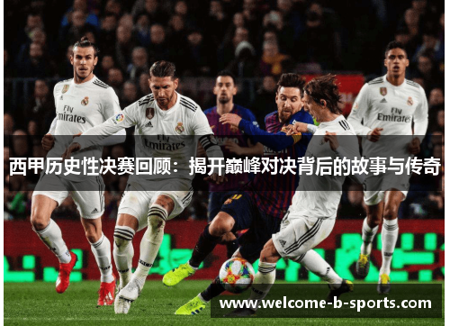 西甲历史性决赛回顾：揭开巅峰对决背后的故事与传奇