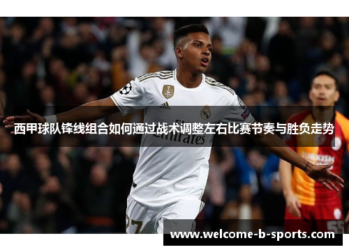 西甲球队锋线组合如何通过战术调整左右比赛节奏与胜负走势