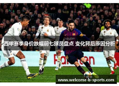西甲赛季身价跌幅前七球员盘点 变化背后原因分析 西甲赛季身价跌幅前七球员盘点 变化背后原因分析