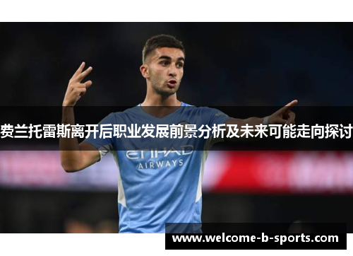 费兰托雷斯离开后职业发展前景分析及未来可能走向探讨 费兰托雷斯离开后职业发展前景分析及未来可能走向探讨