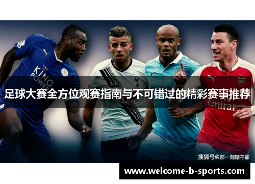 足球大赛全方位观赛指南与不可错过的精彩赛事推荐 足球大赛全方位观赛指南与不可错过的精彩赛事推荐