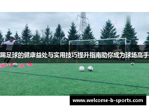 踢足球的健康益处与实用技巧提升指南助你成为球场高手