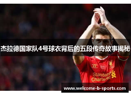 杰拉德国家队4号球衣背后的五段传奇故事揭秘