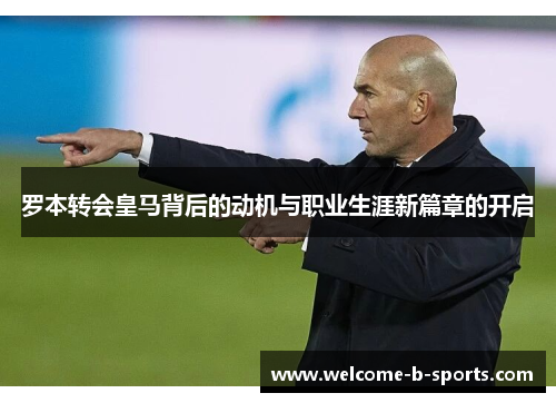 罗本转会皇马背后的动机与职业生涯新篇章的开启