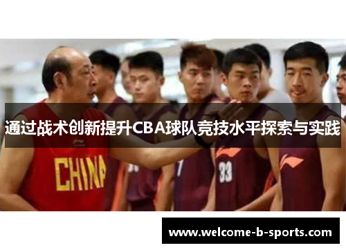 通过战术创新提升CBA球队竞技水平探索与实践 通过战术创新提升CBA球队竞技水平探索与实践