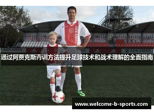 通过阿贾克斯青训方法提升足球技术和战术理解的全面指南 通过阿贾克斯青训方法提升足球技术和战术理解的全面指南