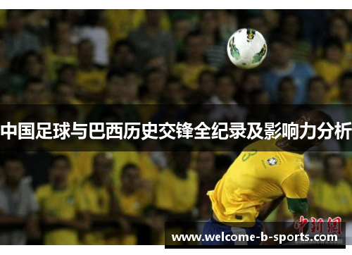 中国足球与巴西历史交锋全纪录及影响力分析