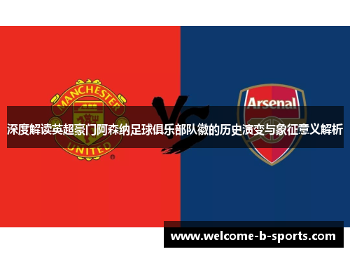 深度解读英超豪门阿森纳足球俱乐部队徽的历史演变与象征意义解析