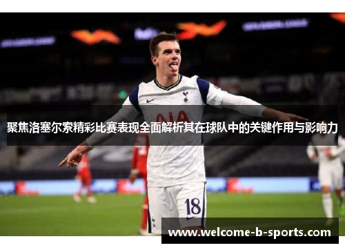 聚焦洛塞尔索精彩比赛表现全面解析其在球队中的关键作用与影响力