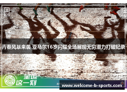 青春风暴来袭 亚马尔16岁闪耀全场展现无穷潜力打破纪录