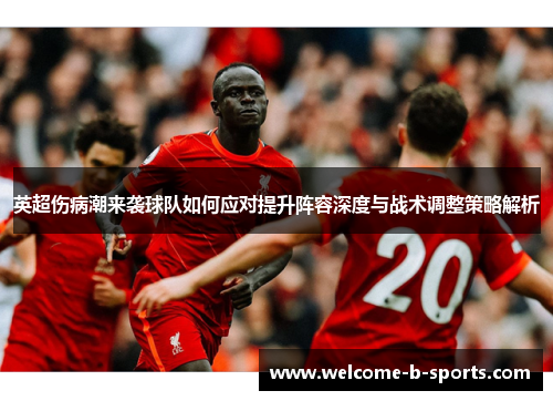 英超伤病潮来袭球队如何应对提升阵容深度与战术调整策略解析 英超伤病潮来袭球队如何应对提升阵容深度与战术调整策略解析