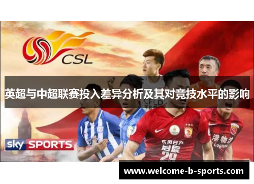 英超与中超联赛投入差异分析及其对竞技水平的影响 英超与中超联赛投入差异分析及其对竞技水平的影响