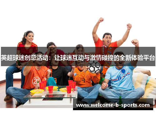 英超球迷创意活动：让球迷互动与激情碰撞的全新体验平台