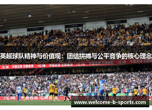 英超球队精神与价值观:团结拼搏与公平竞争的核心理念 英超球队精神与价值观:团结拼搏与公平竞争的核心理念