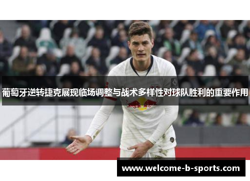 葡萄牙逆转捷克展现临场调整与战术多样性对球队胜利的重要作用 葡萄牙逆转捷克展现临场调整与战术多样性对球队胜利的重要作用