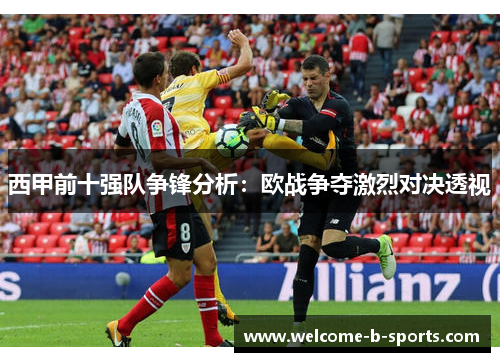 西甲前十强队争锋分析:欧战争夺激烈对决透视 西甲前十强队争锋分析:欧战争夺激烈对决透视