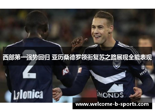 西部第一强势回归 亚历桑德罗领衔复苏之路展现全能表现 西部第一强势回归 亚历桑德罗领衔复苏之路展现全能表现