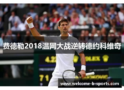 费德勒2018温网大战逆转德约科维奇 费德勒2018温网大战逆转德约科维奇