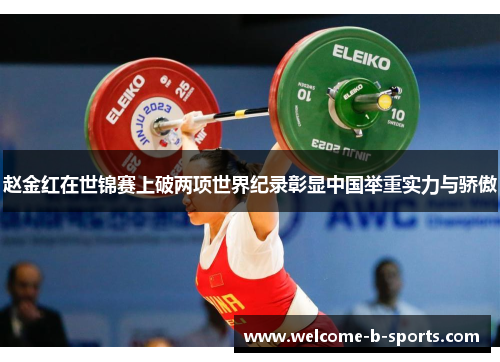 赵金红在世锦赛上破两项世界纪录彰显中国举重实力与骄傲