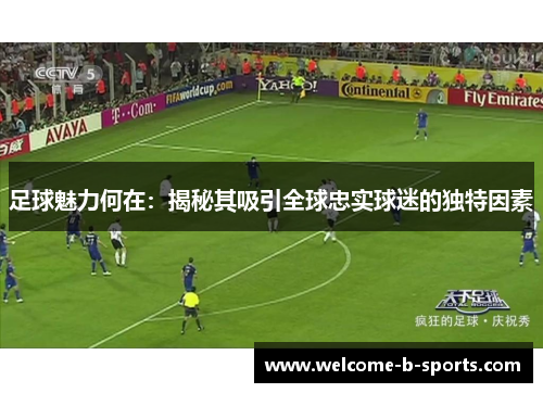 足球魅力何在:揭秘其吸引全球忠实球迷的独特因素 足球魅力何在:揭秘其吸引全球忠实球迷的独特因素