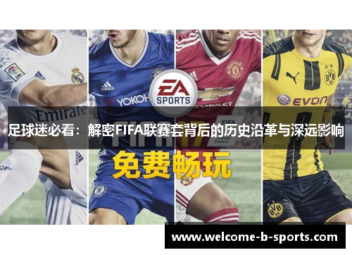 足球迷必看:解密FIFA联赛套背后的历史沿革与深远影响 足球迷必看:解密FIFA联赛套背后的历史沿革与深远影响