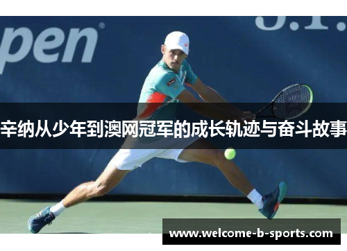 辛纳从少年到澳网冠军的成长轨迹与奋斗故事