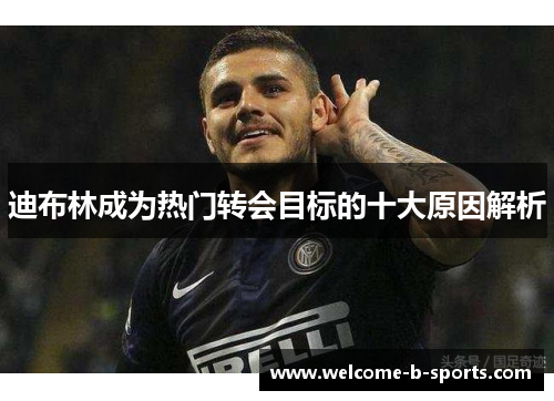 迪布林成为热门转会目标的十大原因解析