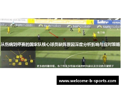 从伤病到停赛的国家队核心球员缺阵原因深度分析影响与应对策略 从伤病到停赛的国家队核心球员缺阵原因深度分析影响与应对策略
