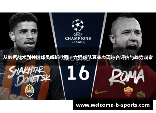 从数据战术到关键球员解析欧冠十六强球队真实表现综合评估与趋势洞察 从数据战术到关键球员解析欧冠十六强球队真实表现综合评估与趋势洞察