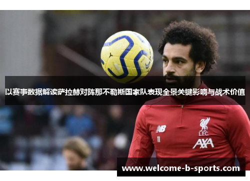 以赛事数据解读萨拉赫对阵那不勒斯国家队表现全景关键影响与战术价值 以赛事数据解读萨拉赫对阵那不勒斯国家队表现全景关键影响与战术价值