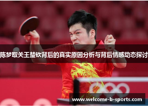 陈梦取关王楚钦背后的真实原因分析与背后情感动态探讨 陈梦取关王楚钦背后的真实原因分析与背后情感动态探讨