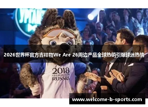 2026世界杯官方吉祥物We Are 26周边产品全球热销引爆球迷热情 2026世界杯官方吉祥物We Are 26周边产品全球热销引爆球迷热情