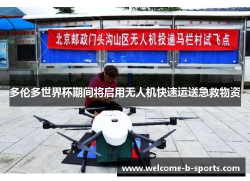 多伦多世界杯期间将启用无人机快速运送急救物资