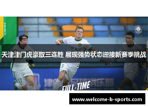 天津津门虎豪取三连胜 展现强势状态迎接新赛季挑战