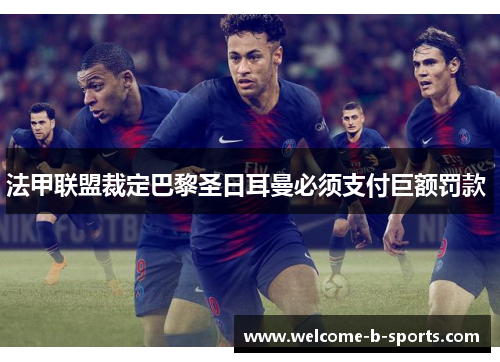 法甲联盟裁定巴黎圣日耳曼必须支付巨额罚款 