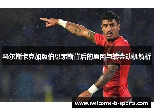 马尔斯卡克加盟伯恩茅斯背后的原因与转会动机解析