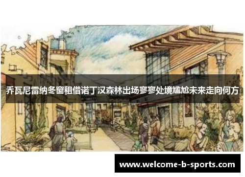 乔瓦尼雷纳冬窗租借诺丁汉森林出场寥寥处境尴尬未来走向何方 乔瓦尼雷纳冬窗租借诺丁汉森林出场寥寥处境尴尬未来走向何方