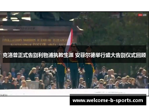 克洛普正式告别利物浦执教生涯 安菲尔德举行盛大告别仪式回顾 克洛普正式告别利物浦执教生涯 安菲尔德举行盛大告别仪式回顾