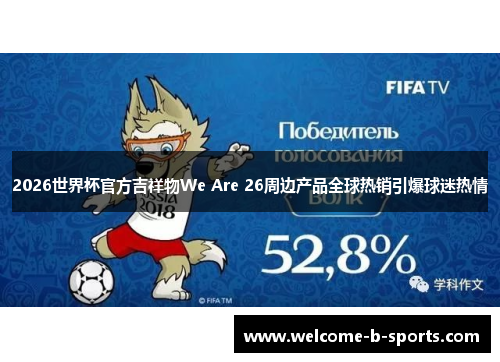 2026世界杯官方吉祥物We Are 26周边产品全球热销引爆球迷热情 2026世界杯官方吉祥物We Are 26周边产品全球热销引爆球迷热情
