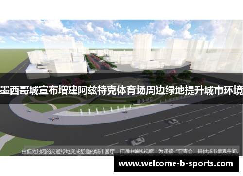 墨西哥城宣布增建阿兹特克体育场周边绿地提升城市环境 墨西哥城宣布增建阿兹特克体育场周边绿地提升城市环境